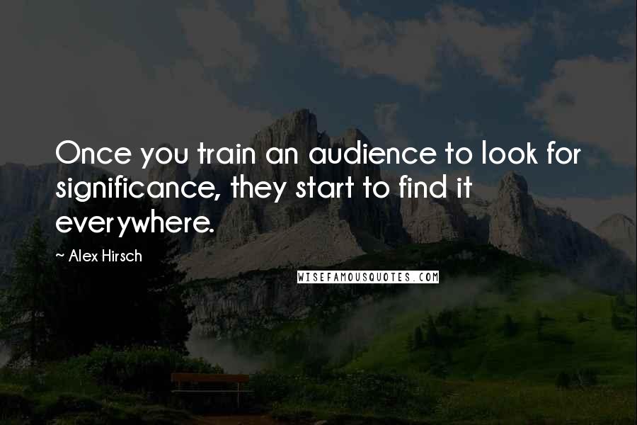 Alex Hirsch Quotes: Once you train an audience to look for significance, they start to find it everywhere.