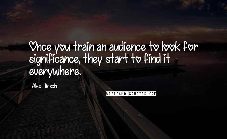 Alex Hirsch Quotes: Once you train an audience to look for significance, they start to find it everywhere.