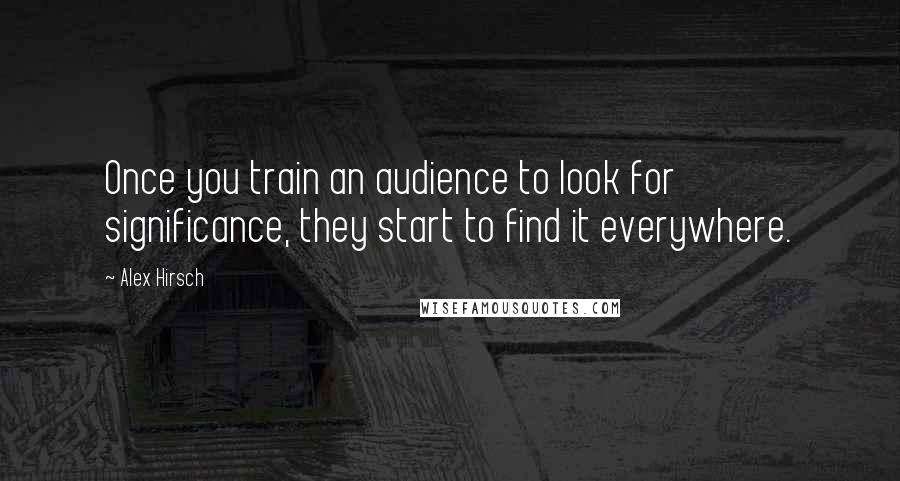 Alex Hirsch Quotes: Once you train an audience to look for significance, they start to find it everywhere.