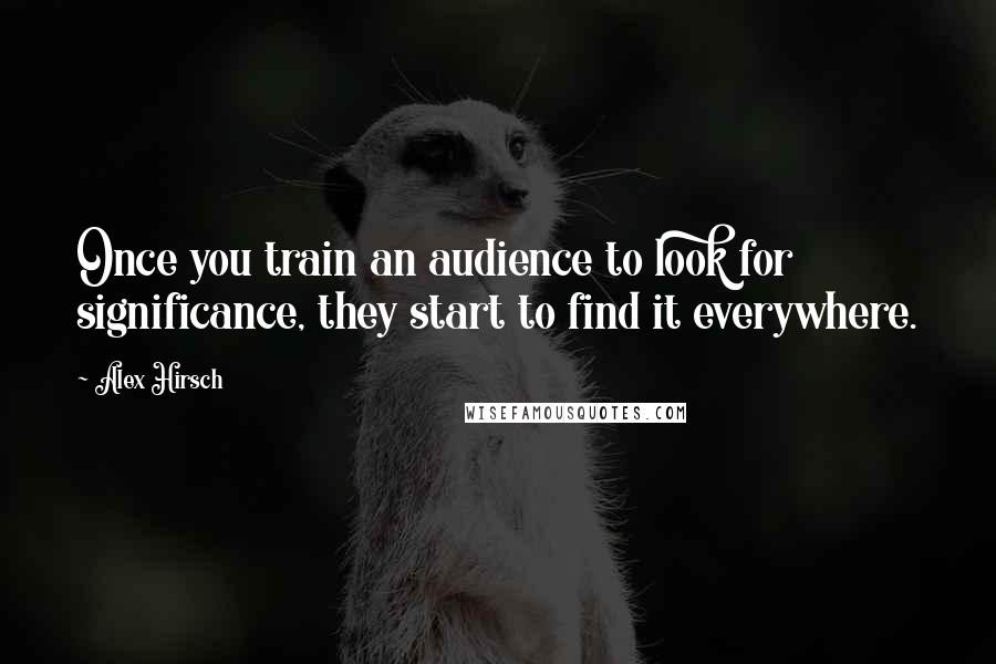 Alex Hirsch Quotes: Once you train an audience to look for significance, they start to find it everywhere.