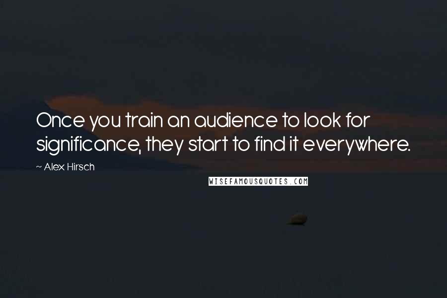 Alex Hirsch Quotes: Once you train an audience to look for significance, they start to find it everywhere.