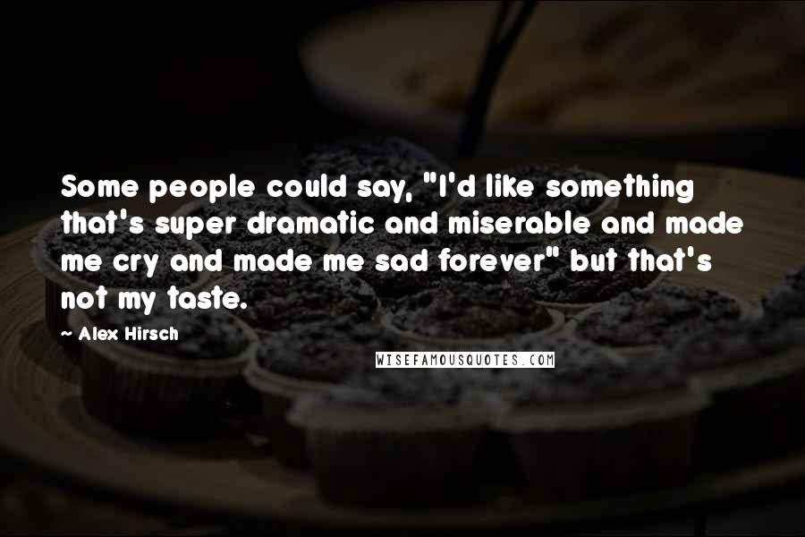 Alex Hirsch Quotes: Some people could say, "I'd like something that's super dramatic and miserable and made me cry and made me sad forever" but that's not my taste.