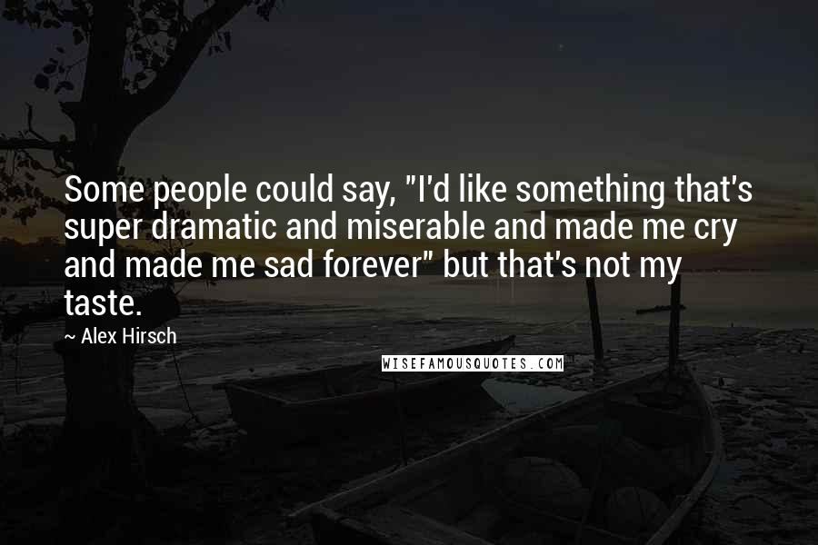 Alex Hirsch Quotes: Some people could say, "I'd like something that's super dramatic and miserable and made me cry and made me sad forever" but that's not my taste.