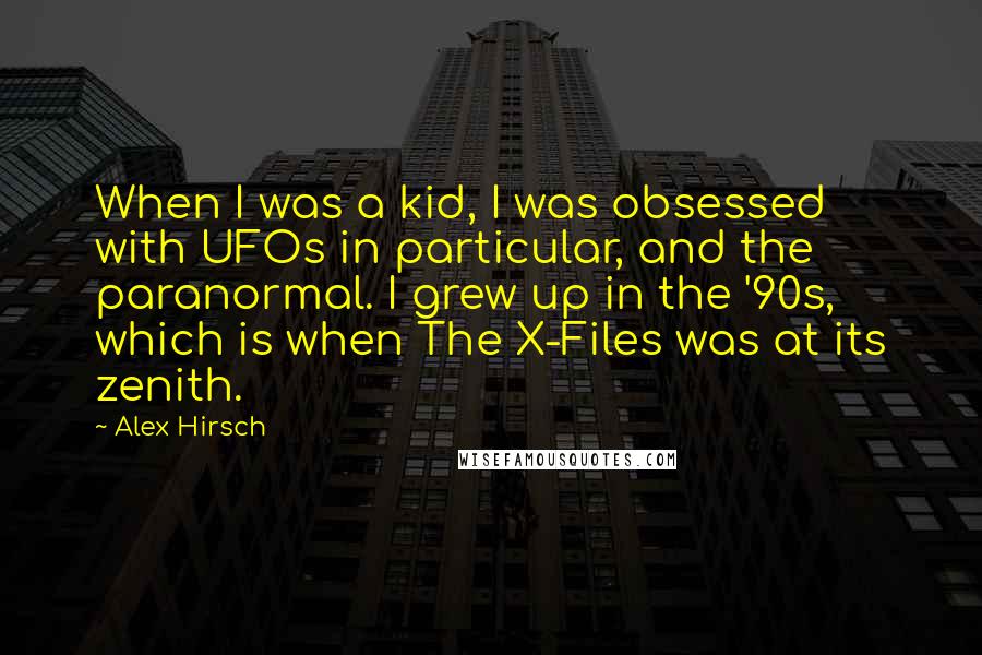Alex Hirsch Quotes: When I was a kid, I was obsessed with UFOs in particular, and the paranormal. I grew up in the '90s, which is when The X-Files was at its zenith.