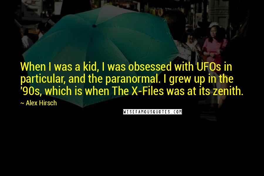 Alex Hirsch Quotes: When I was a kid, I was obsessed with UFOs in particular, and the paranormal. I grew up in the '90s, which is when The X-Files was at its zenith.