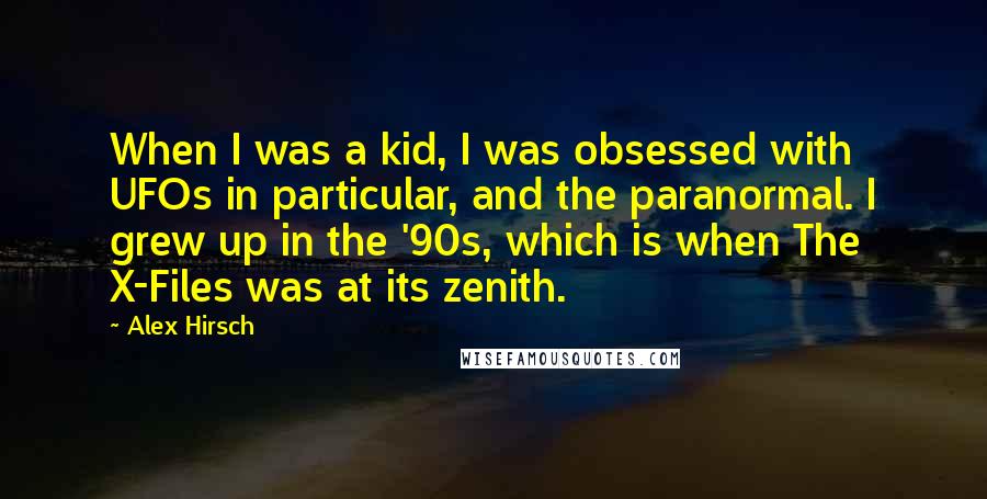 Alex Hirsch Quotes: When I was a kid, I was obsessed with UFOs in particular, and the paranormal. I grew up in the '90s, which is when The X-Files was at its zenith.