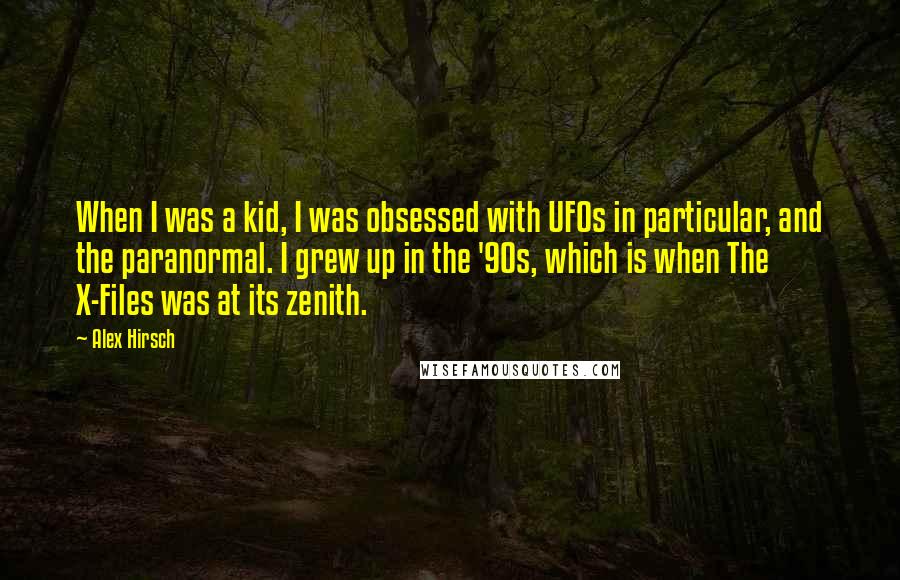 Alex Hirsch Quotes: When I was a kid, I was obsessed with UFOs in particular, and the paranormal. I grew up in the '90s, which is when The X-Files was at its zenith.