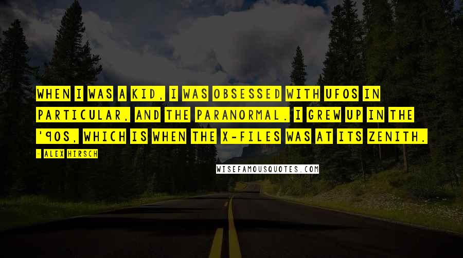 Alex Hirsch Quotes: When I was a kid, I was obsessed with UFOs in particular, and the paranormal. I grew up in the '90s, which is when The X-Files was at its zenith.