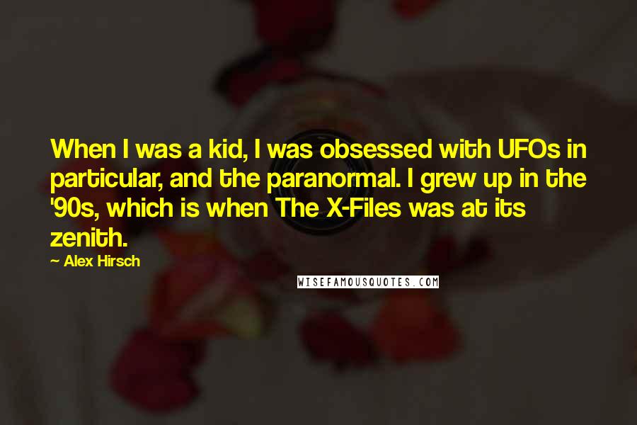 Alex Hirsch Quotes: When I was a kid, I was obsessed with UFOs in particular, and the paranormal. I grew up in the '90s, which is when The X-Files was at its zenith.