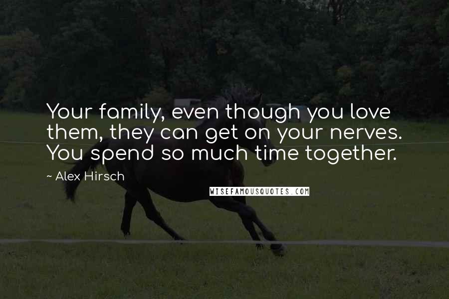 Alex Hirsch Quotes: Your family, even though you love them, they can get on your nerves. You spend so much time together.