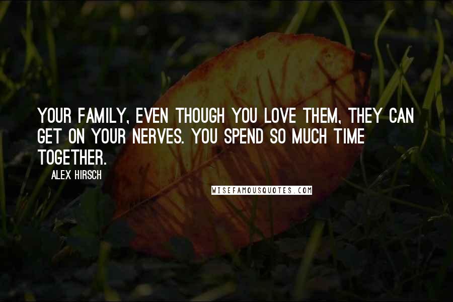 Alex Hirsch Quotes: Your family, even though you love them, they can get on your nerves. You spend so much time together.