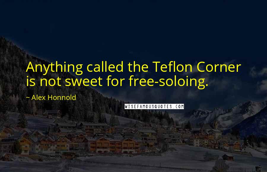 Alex Honnold Quotes: Anything called the Teflon Corner is not sweet for free-soloing.