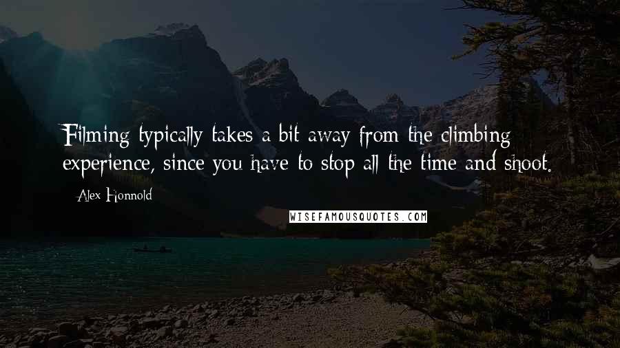 Alex Honnold Quotes: Filming typically takes a bit away from the climbing experience, since you have to stop all the time and shoot.