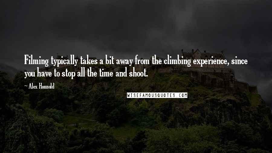 Alex Honnold Quotes: Filming typically takes a bit away from the climbing experience, since you have to stop all the time and shoot.