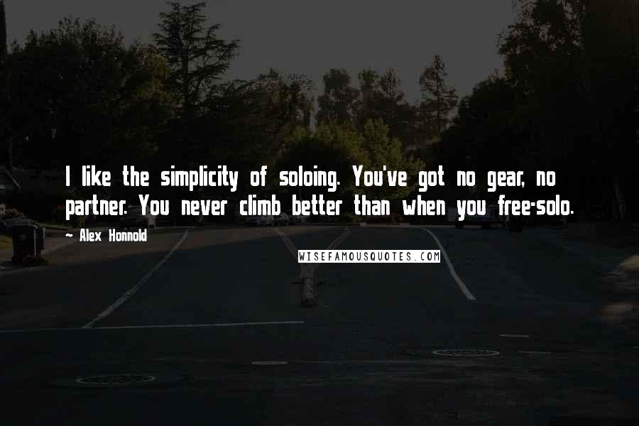Alex Honnold Quotes: I like the simplicity of soloing. You've got no gear, no partner. You never climb better than when you free-solo.