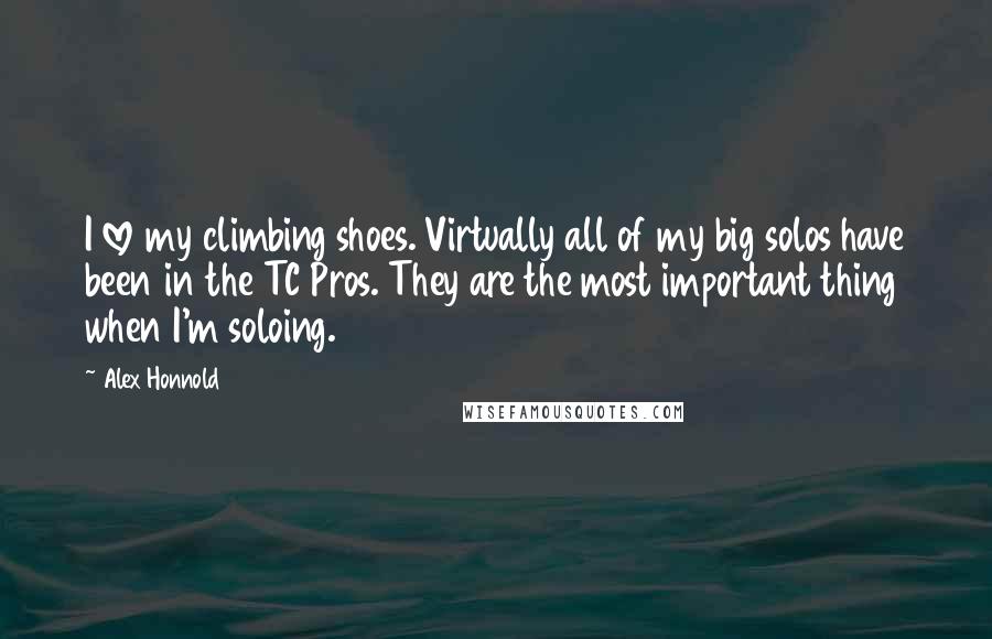 Alex Honnold Quotes: I love my climbing shoes. Virtually all of my big solos have been in the TC Pros. They are the most important thing when I'm soloing.