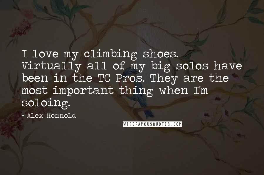 Alex Honnold Quotes: I love my climbing shoes. Virtually all of my big solos have been in the TC Pros. They are the most important thing when I'm soloing.