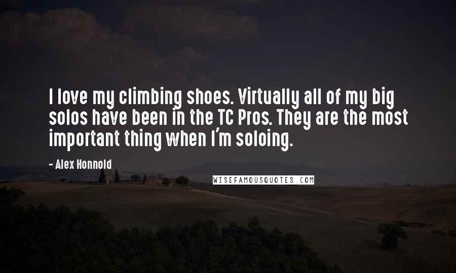 Alex Honnold Quotes: I love my climbing shoes. Virtually all of my big solos have been in the TC Pros. They are the most important thing when I'm soloing.