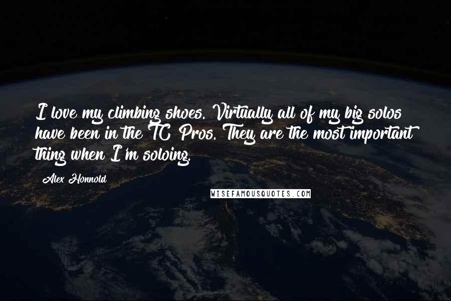 Alex Honnold Quotes: I love my climbing shoes. Virtually all of my big solos have been in the TC Pros. They are the most important thing when I'm soloing.