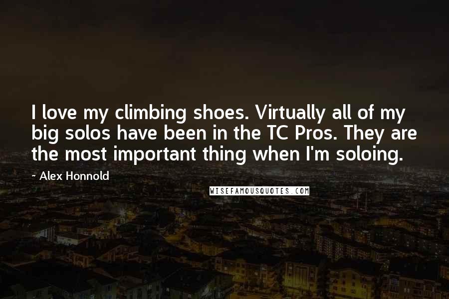 Alex Honnold Quotes: I love my climbing shoes. Virtually all of my big solos have been in the TC Pros. They are the most important thing when I'm soloing.