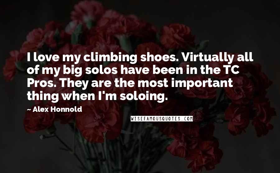 Alex Honnold Quotes: I love my climbing shoes. Virtually all of my big solos have been in the TC Pros. They are the most important thing when I'm soloing.