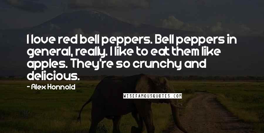 Alex Honnold Quotes: I love red bell peppers. Bell peppers in general, really. I like to eat them like apples. They're so crunchy and delicious.