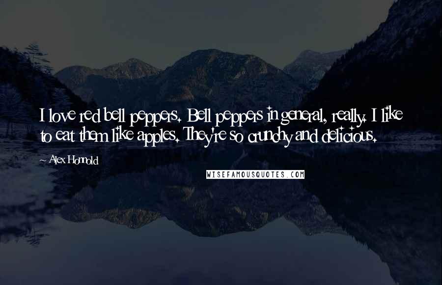 Alex Honnold Quotes: I love red bell peppers. Bell peppers in general, really. I like to eat them like apples. They're so crunchy and delicious.