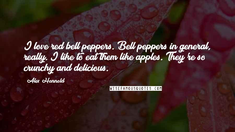 Alex Honnold Quotes: I love red bell peppers. Bell peppers in general, really. I like to eat them like apples. They're so crunchy and delicious.