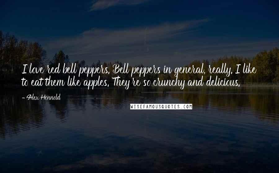 Alex Honnold Quotes: I love red bell peppers. Bell peppers in general, really. I like to eat them like apples. They're so crunchy and delicious.