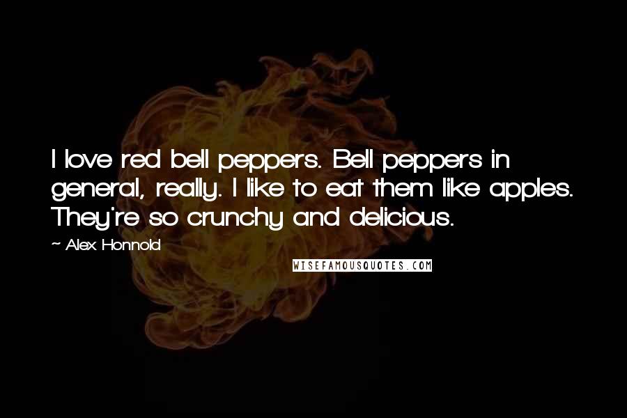 Alex Honnold Quotes: I love red bell peppers. Bell peppers in general, really. I like to eat them like apples. They're so crunchy and delicious.