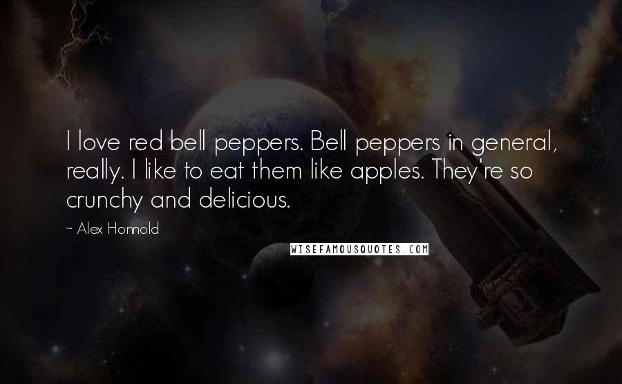 Alex Honnold Quotes: I love red bell peppers. Bell peppers in general, really. I like to eat them like apples. They're so crunchy and delicious.