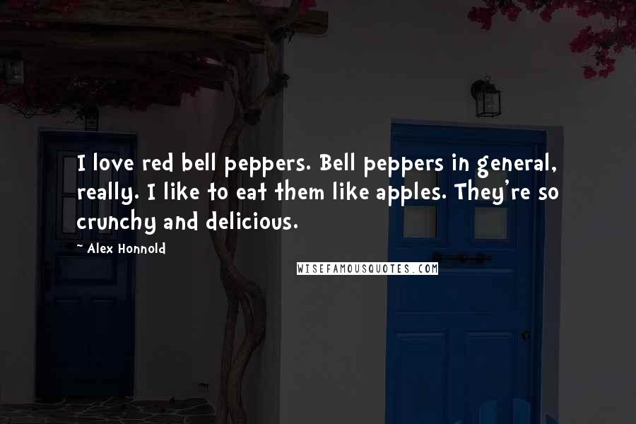 Alex Honnold Quotes: I love red bell peppers. Bell peppers in general, really. I like to eat them like apples. They're so crunchy and delicious.