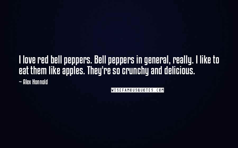 Alex Honnold Quotes: I love red bell peppers. Bell peppers in general, really. I like to eat them like apples. They're so crunchy and delicious.