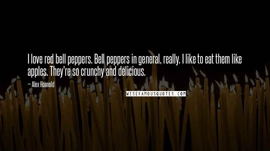 Alex Honnold Quotes: I love red bell peppers. Bell peppers in general, really. I like to eat them like apples. They're so crunchy and delicious.