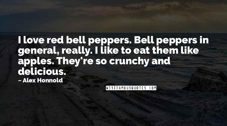 Alex Honnold Quotes: I love red bell peppers. Bell peppers in general, really. I like to eat them like apples. They're so crunchy and delicious.