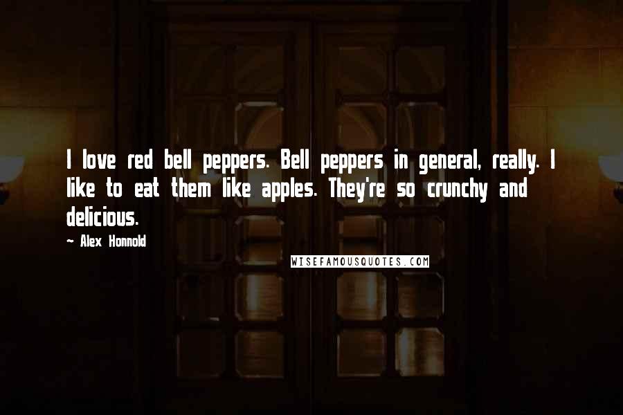 Alex Honnold Quotes: I love red bell peppers. Bell peppers in general, really. I like to eat them like apples. They're so crunchy and delicious.