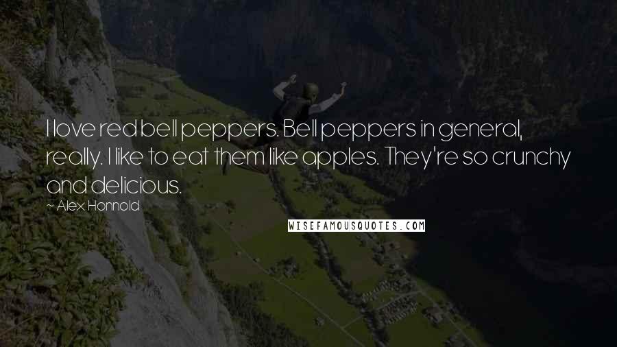 Alex Honnold Quotes: I love red bell peppers. Bell peppers in general, really. I like to eat them like apples. They're so crunchy and delicious.