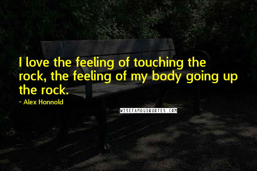 Alex Honnold Quotes: I love the feeling of touching the rock, the feeling of my body going up the rock.