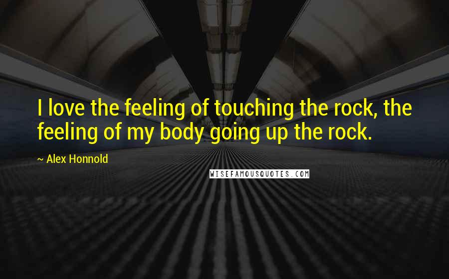 Alex Honnold Quotes: I love the feeling of touching the rock, the feeling of my body going up the rock.