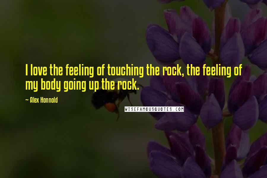 Alex Honnold Quotes: I love the feeling of touching the rock, the feeling of my body going up the rock.