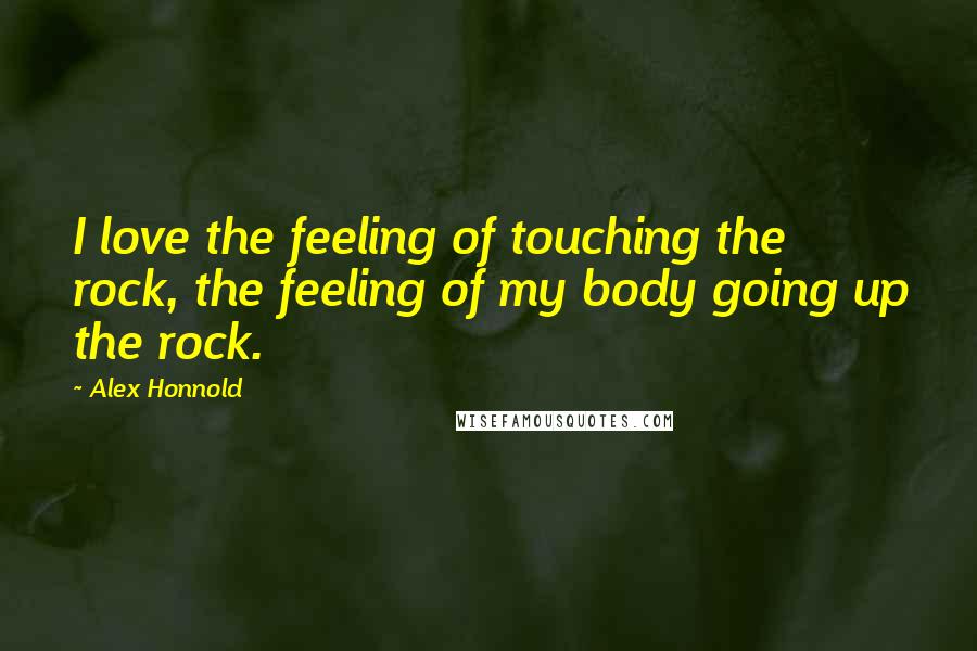 Alex Honnold Quotes: I love the feeling of touching the rock, the feeling of my body going up the rock.