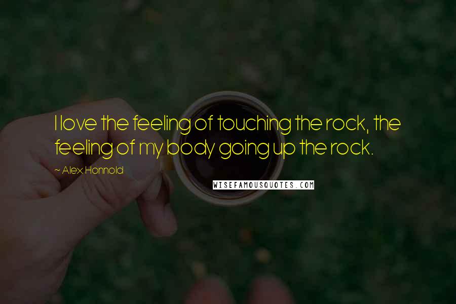 Alex Honnold Quotes: I love the feeling of touching the rock, the feeling of my body going up the rock.