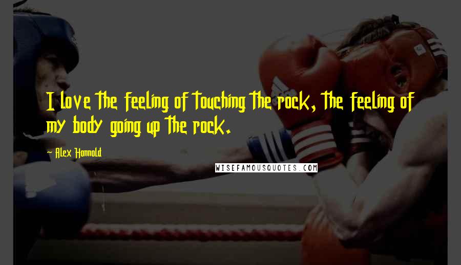 Alex Honnold Quotes: I love the feeling of touching the rock, the feeling of my body going up the rock.