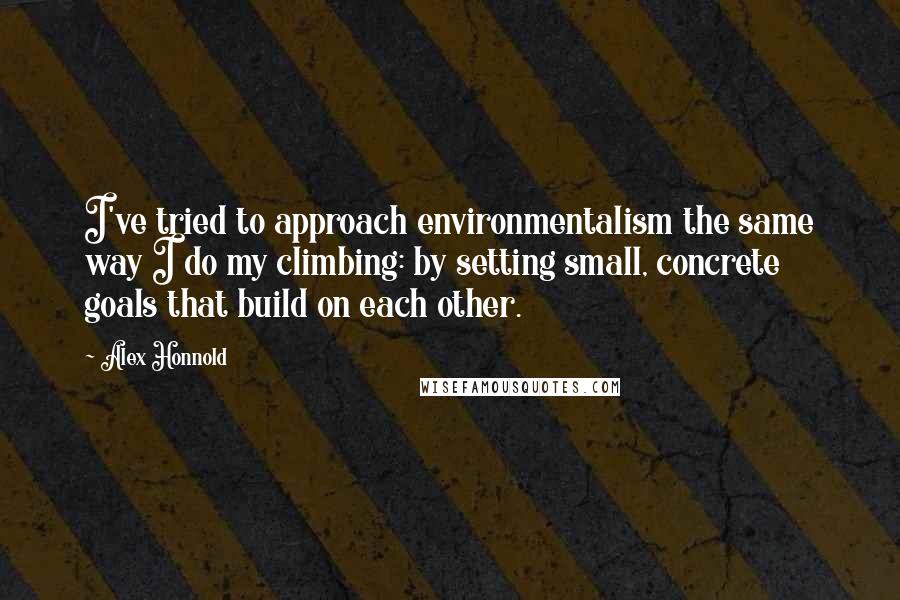 Alex Honnold Quotes: I've tried to approach environmentalism the same way I do my climbing: by setting small, concrete goals that build on each other.