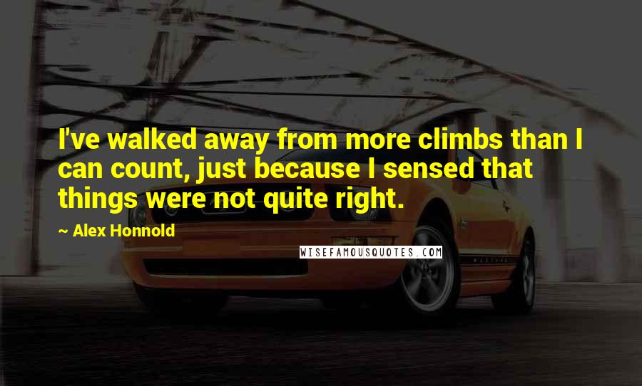 Alex Honnold Quotes: I've walked away from more climbs than I can count, just because I sensed that things were not quite right.