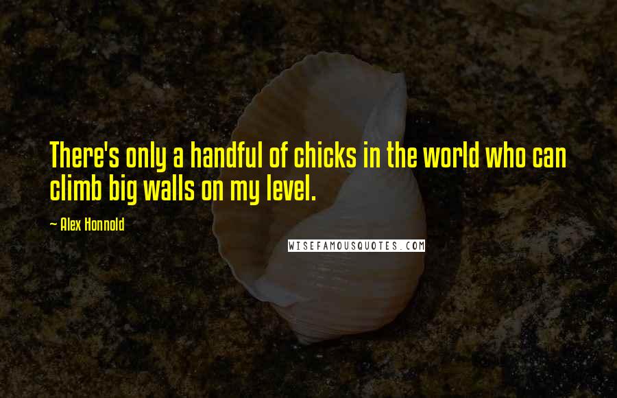 Alex Honnold Quotes: There's only a handful of chicks in the world who can climb big walls on my level.