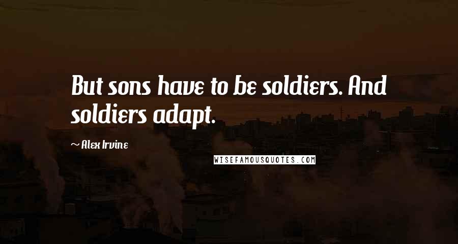 Alex Irvine Quotes: But sons have to be soldiers. And soldiers adapt.