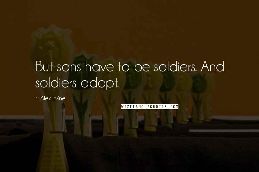 Alex Irvine Quotes: But sons have to be soldiers. And soldiers adapt.