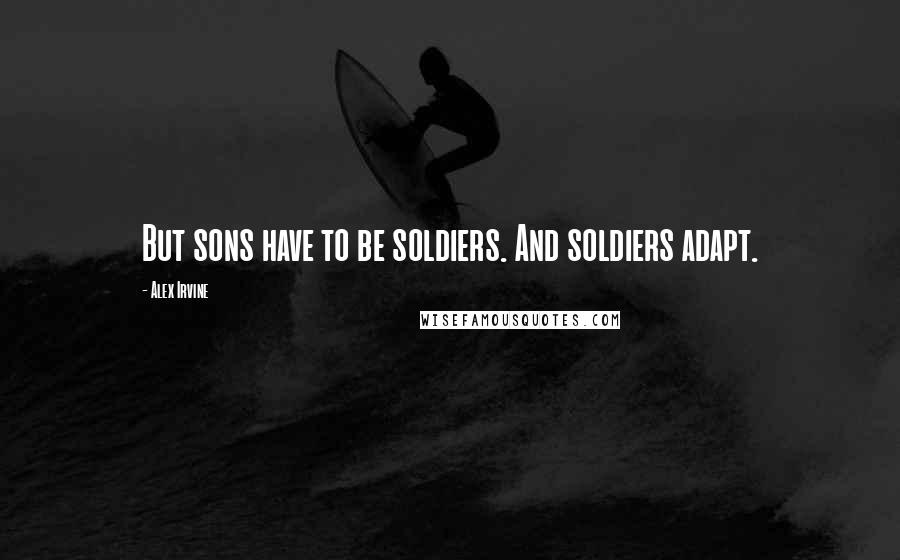 Alex Irvine Quotes: But sons have to be soldiers. And soldiers adapt.