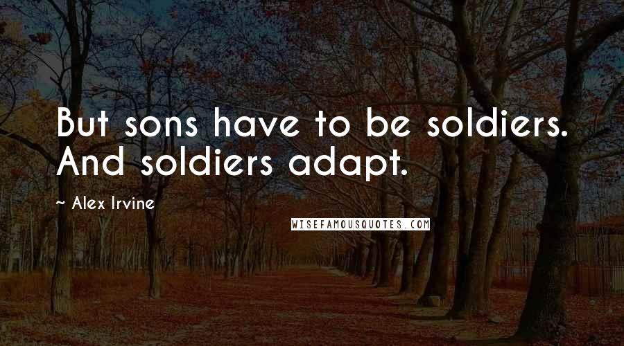 Alex Irvine Quotes: But sons have to be soldiers. And soldiers adapt.